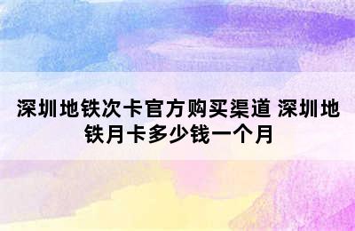 深圳地铁次卡官方购买渠道 深圳地铁月卡多少钱一个月